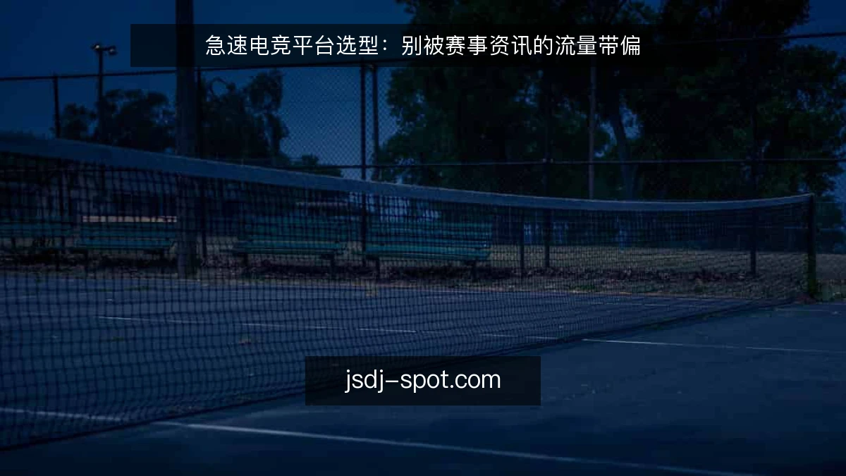 急速电竞平台选型：别被赛事资讯的流量带偏