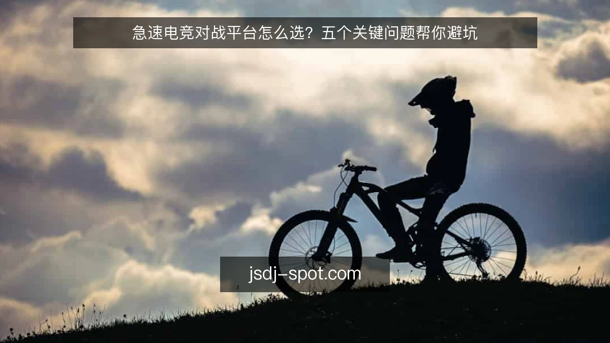 急速电竞对战平台怎么选？五个关键问题帮你避坑