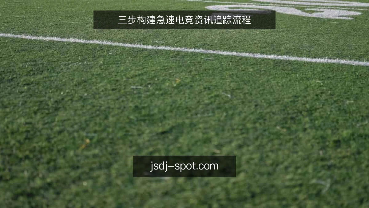 三步构建急速电竞资讯追踪流程