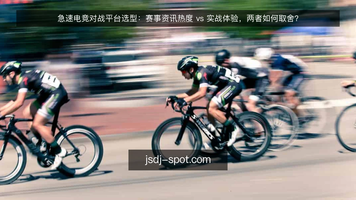 急速电竞对战平台选型：赛事资讯热度 vs 实战体验，两者如何取舍？