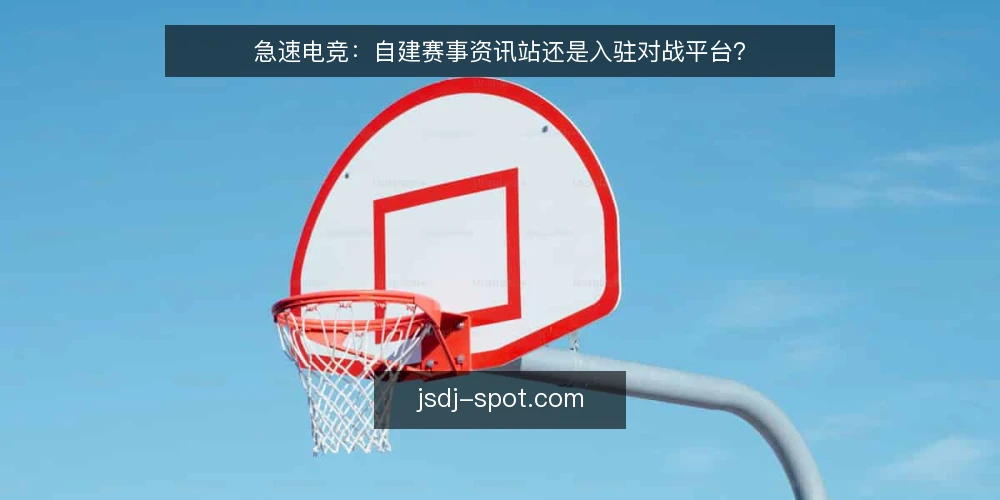 急速电竞：自建赛事资讯站还是入驻对战平台？ — 需求界定：你先要的是资讯还是对战入口？ 配图