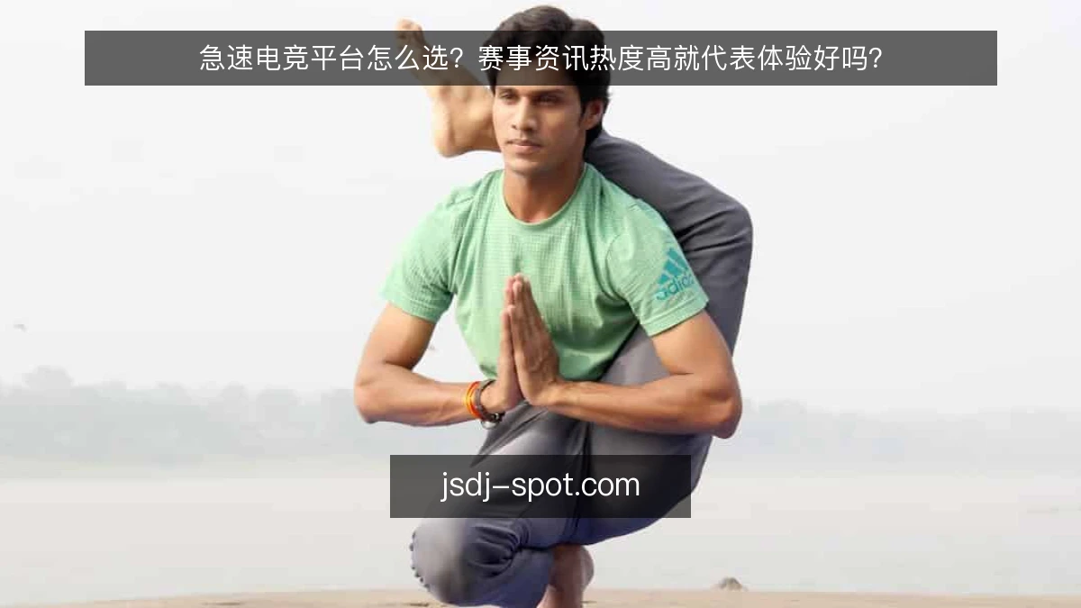 急速电竞平台怎么选？赛事资讯热度高就代表体验好吗？