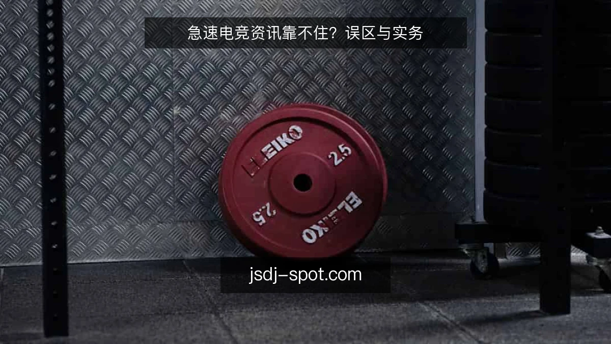急速电竞资讯靠不住？误区与实务