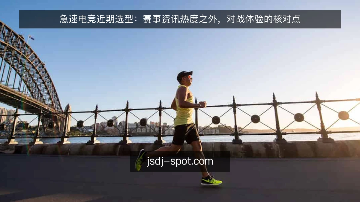 急速电竞近期选型：赛事资讯热度之外，对战体验的核对点