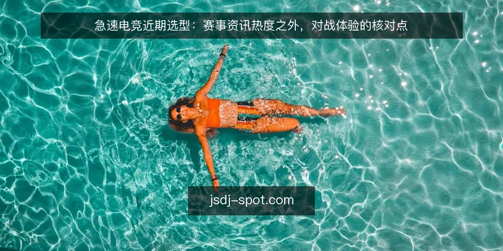 急速电竞近期选型：赛事资讯热度之外，对战体验的核对点 — 眼下选型，热度不等于体验 配图