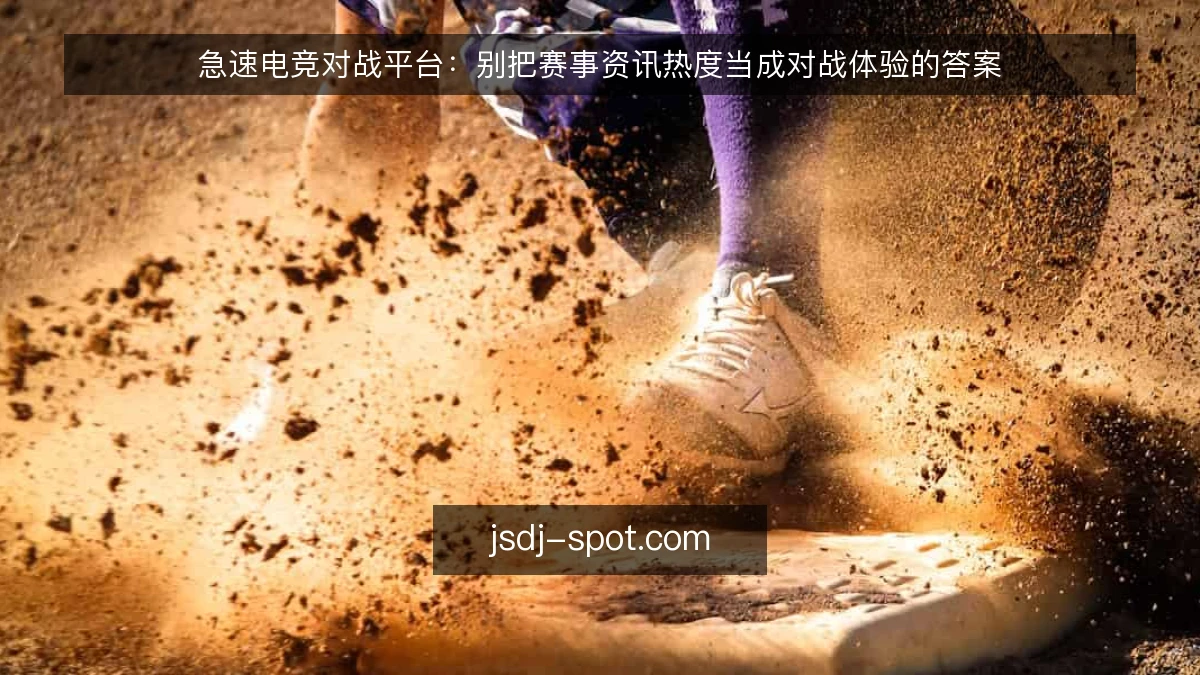 急速电竞对战平台：别把赛事资讯热度当成对战体验的答案
