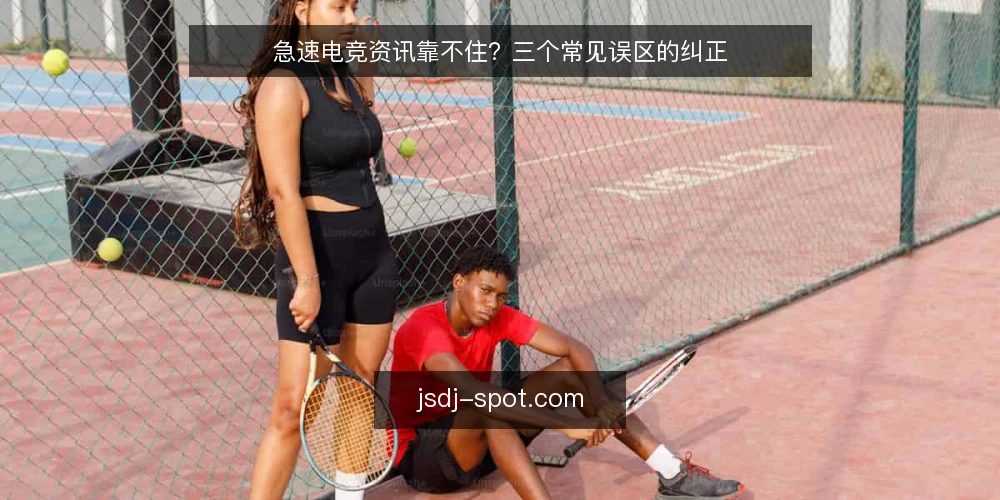 急速电竞资讯靠不住？三个常见误区的纠正 — 先厘清：这些误区从哪来 配图